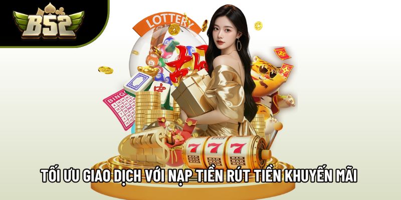Tối ưu giao dịch với nạp tiền rút tiền khuyến mãi hấp dẫn Tối ưu giao dịch với nạp tiền rút tiền khuyến mãi hấp dẫn
